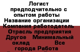 Логист предподчительно с опытом работы › Название организации ­ Компания-работодатель › Отрасль предприятия ­ Другое › Минимальный оклад ­ 25 000 - Все города Работа » Вакансии   . Тверская обл.,Нелидово г.